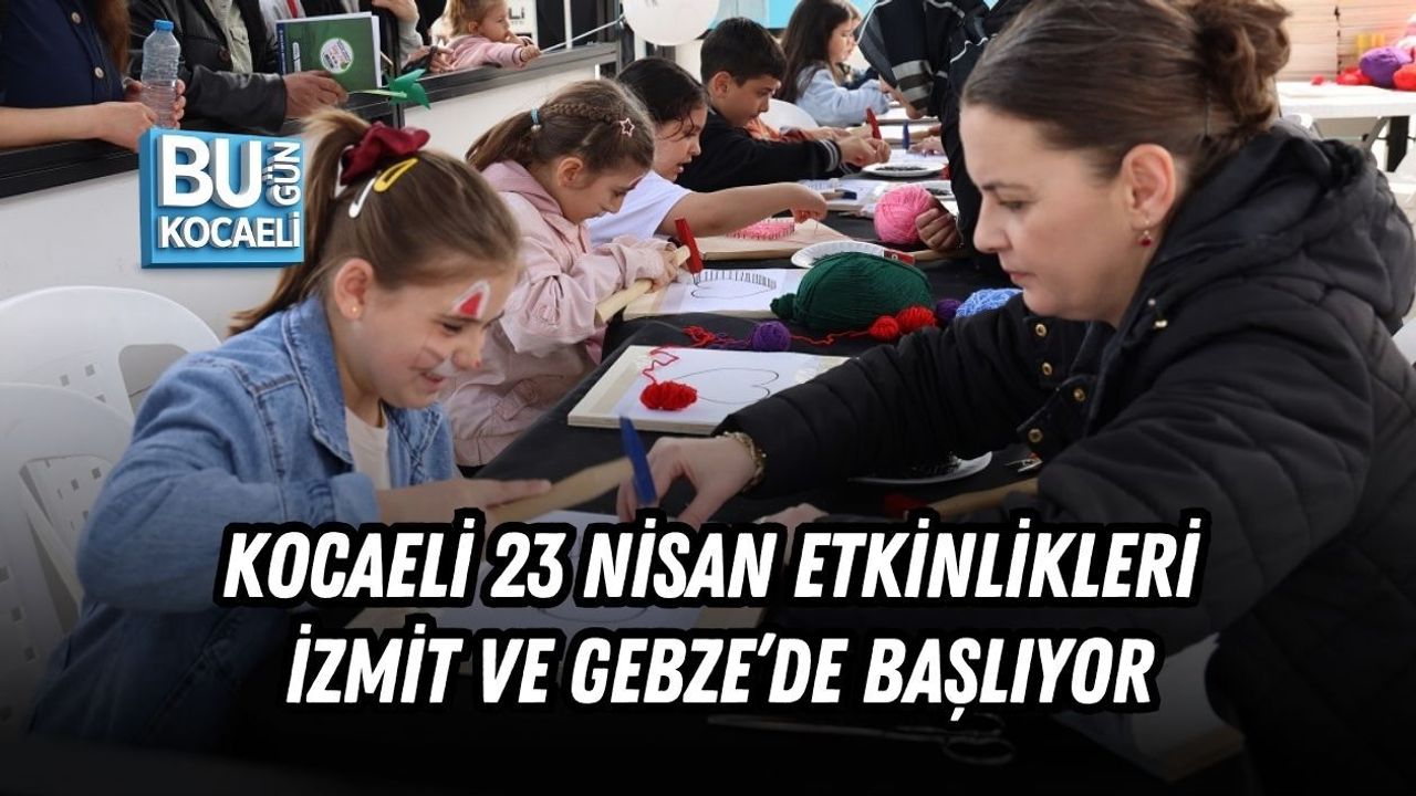 KOCAELİ 23 NİSAN ETKİNLİKLERİ İZMİT VE GEBZE’DE BAŞLIYOR