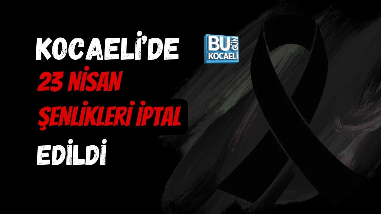 KOCAELİ’DE 23 NİSAN ETKİNLİKLERİ İPTAL EDİLDİ