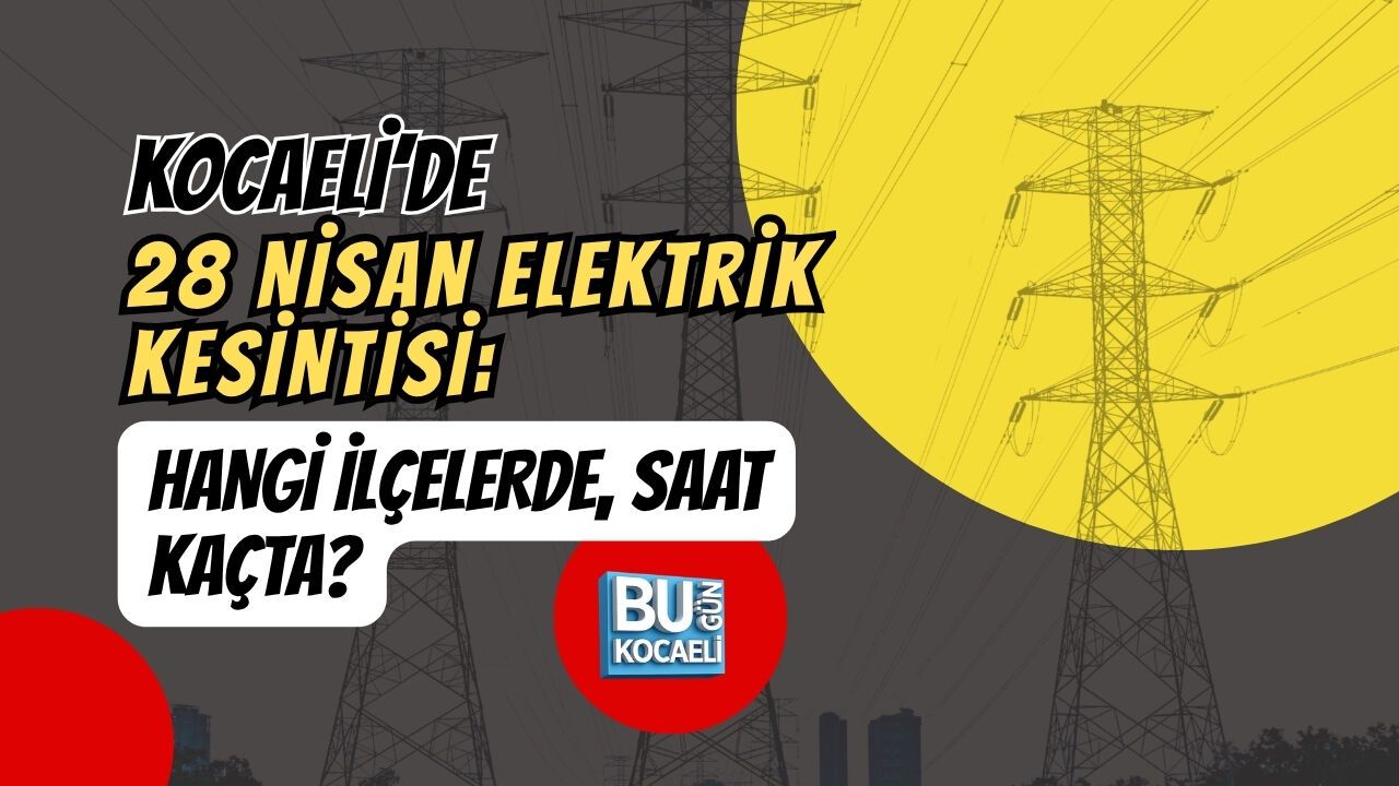 KOCAELİ’DE 28 NİSAN ELEKTRİK KESİNTİSİ: HANGİ İLÇELERDE, SAAT KAÇTA?