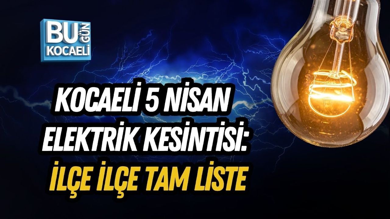 KOCAELİ 5 NİSAN ELEKTRİK KESİNTİSİ: İLÇE İLÇE TAM LİSTE