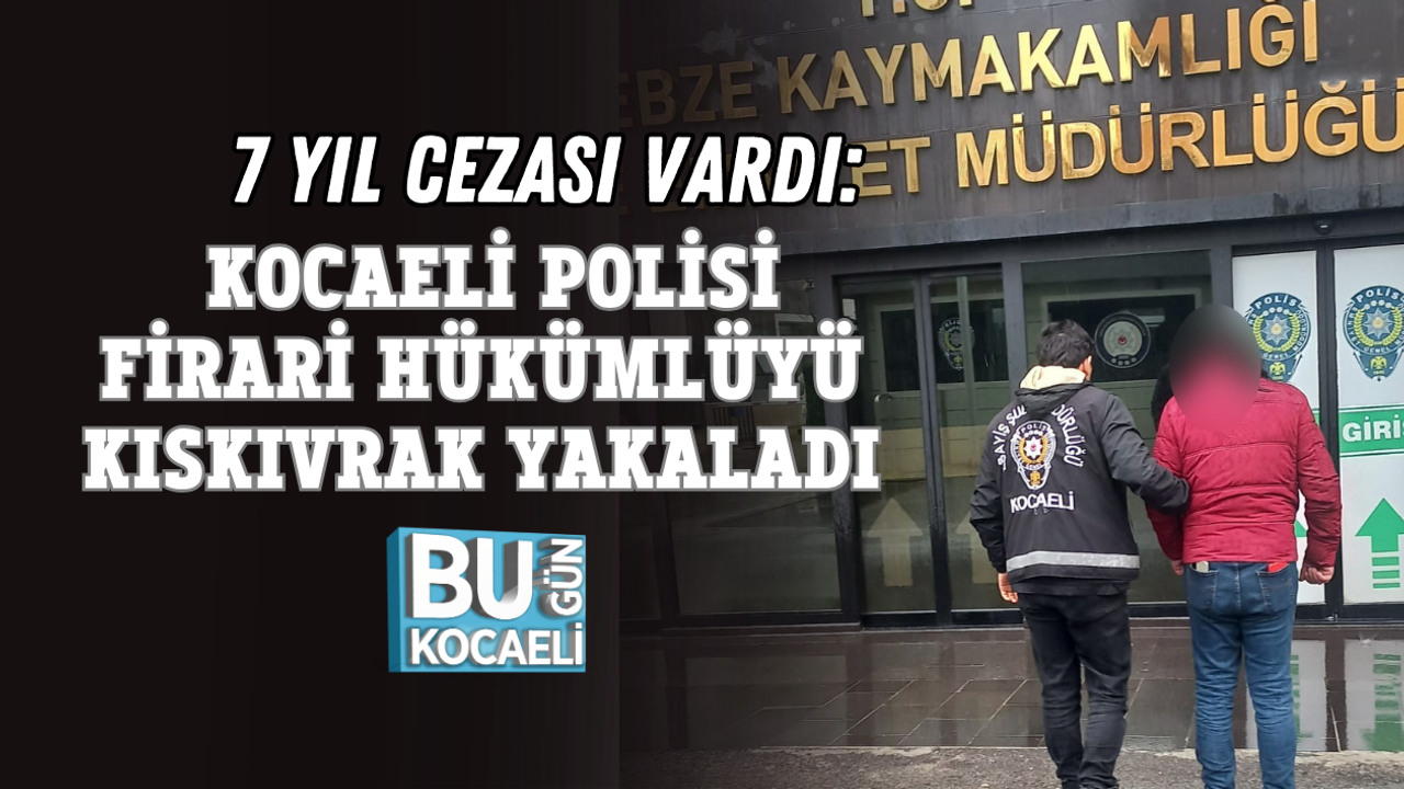 7 YIL CEZASI VARDI: KOCAELİ POLİSİ FİRARİ HÜKÜMLÜYÜ KISKIVRAK YAKALADI