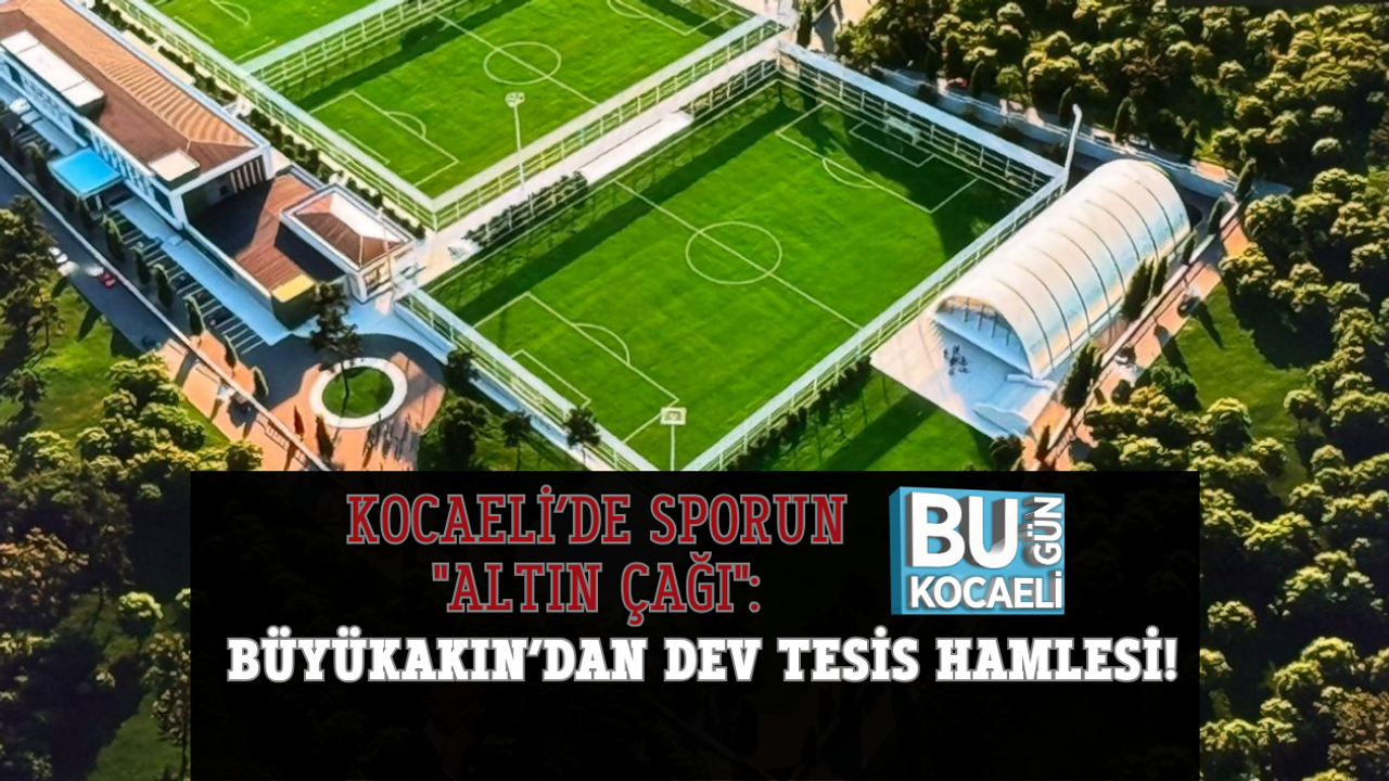 KOCAELİ’DE SPORUN "ALTIN ÇAĞI": BÜYÜKAKIN’DAN DEV TESİS HAMLESİ!