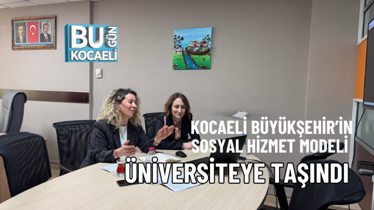 KOCAELİ BÜYÜKŞEHİR’İN SOSYAL HİZMET MODELİ ÜNİVERSİTEYE TAŞINDI