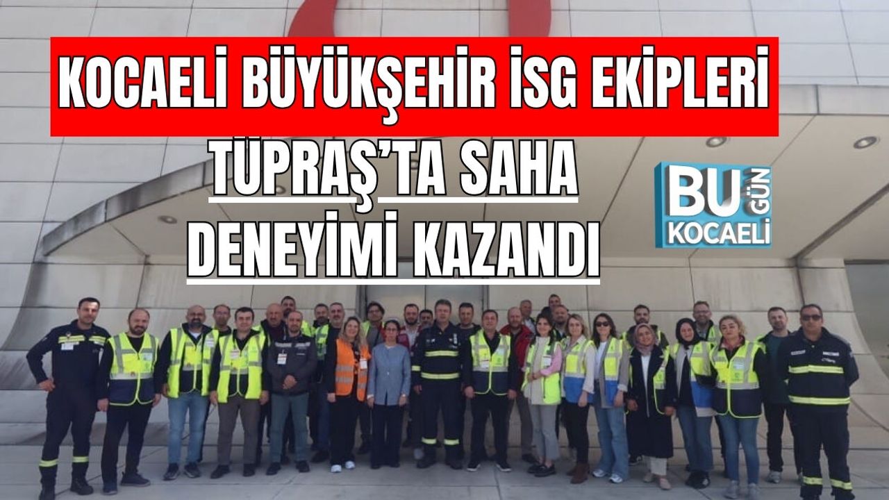 KOCAELİ BÜYÜKŞEHİR İSG EKİPLERİ TÜPRAŞ’TA SAHA DENEYİMİ KAZANDI
