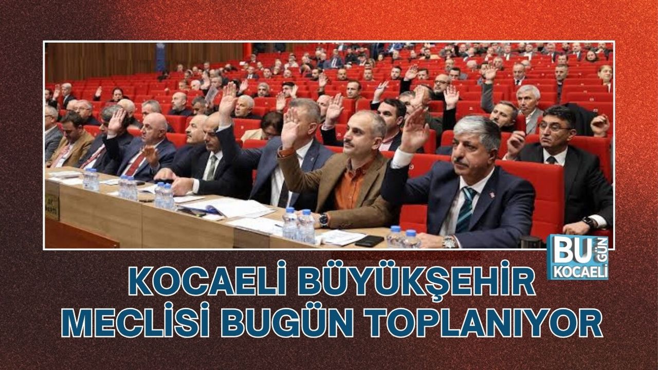 KOCAELİ BÜYÜKŞEHİR MECLİSİ BUGÜN TOPLANIYOR