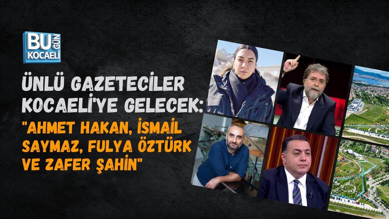ÜNLÜ GAZETECİLER KOCAELİ'YE GELECEK: Ahmet Hakan, İsmail Saymaz, Fulya Öztürk ve Zafer Şahin