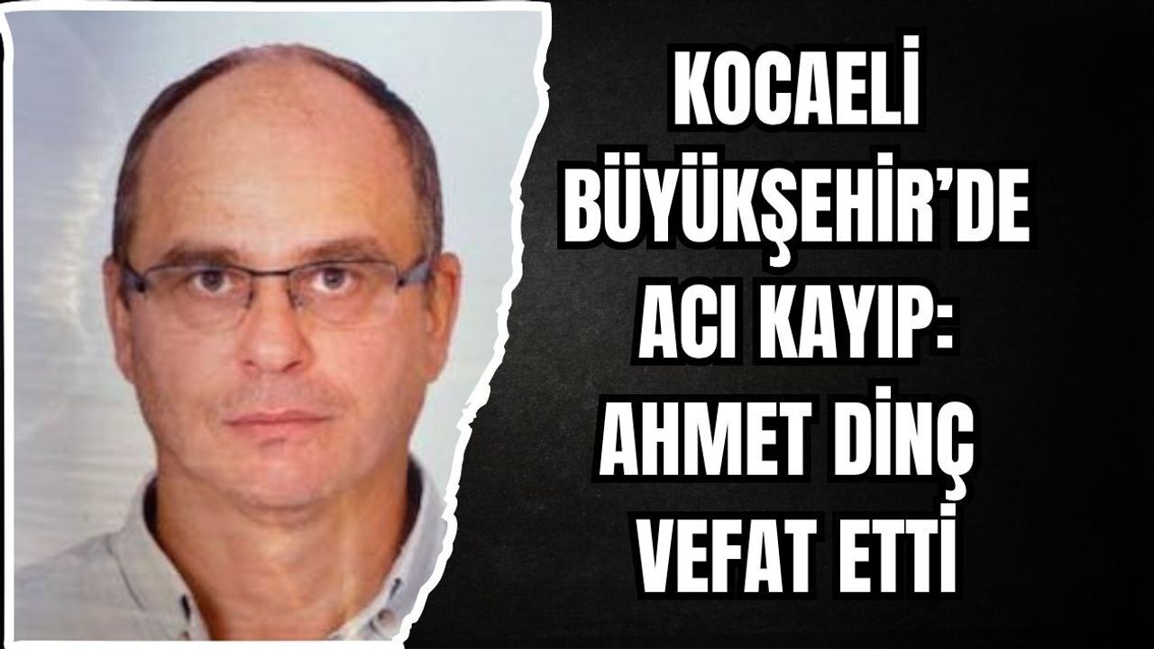 KOCAELİ BÜYÜKŞEHİR’DE ACI KAYIP: AHMET DİNÇ VEFAT ETTİ