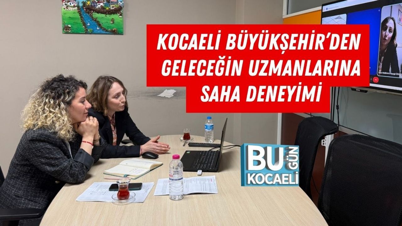 KOCAELİ BÜYÜKŞEHİR’DEN GELECEĞİN UZMANLARINA SAHA DENEYİMİ