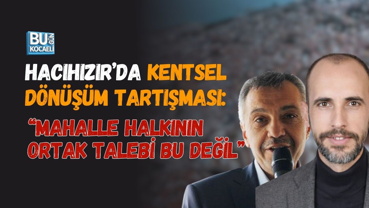 HACIHIZIR’DA KENTSEL DÖNÜŞÜM TARTIŞMASI: “MAHALLE HALKININ ORTAK TALEBİ BU DEĞİL”