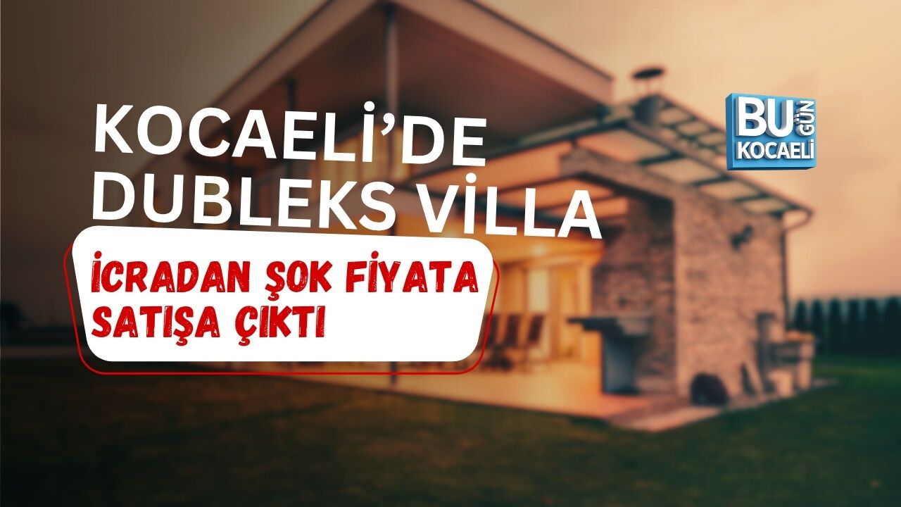 KOCAELİ’DE DUBLEKS VİLLA İCRADAN ŞOK FİYATA SATIŞA ÇIKTI