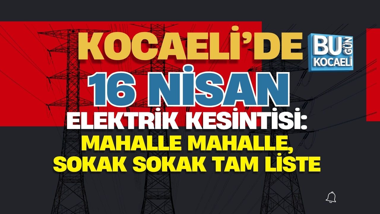 KOCAELİ’DE 16 NİSAN ELEKTRİK KESİNTİSİ: MAHALLE MAHALLE, SOKAK SOKAK TAM LİSTE