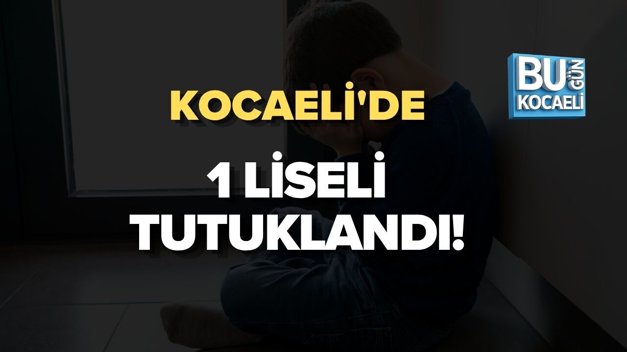 KOCAELİ’DE 1 LİSELİ TUTUKLANDI!