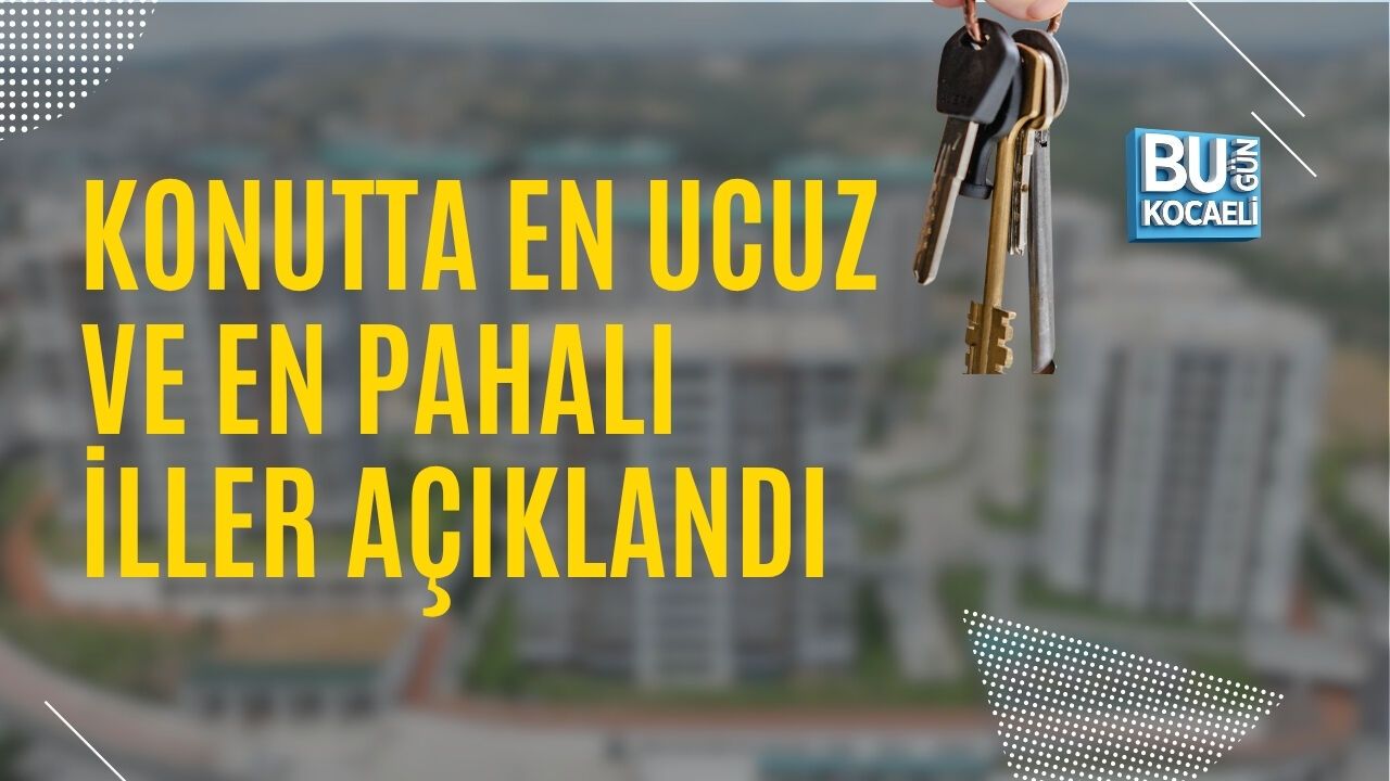 KONUTTA EN UCUZ VE EN PAHALI İLLER AÇIKLANDI