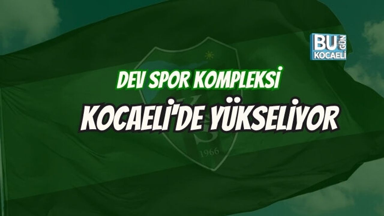 DEV SPOR KOMPLEKSİ KOCAELİ'DE YÜKSELİYOR