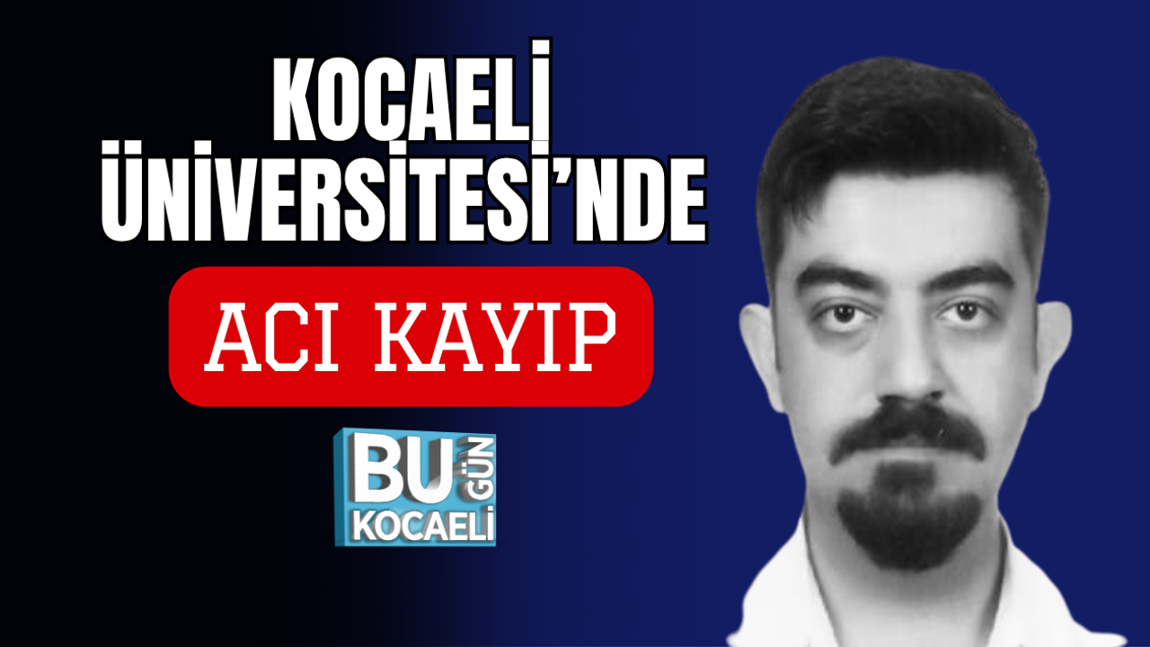 KOCAELİ ÜNİVERSİTESİ’NDE ACI KAYIP