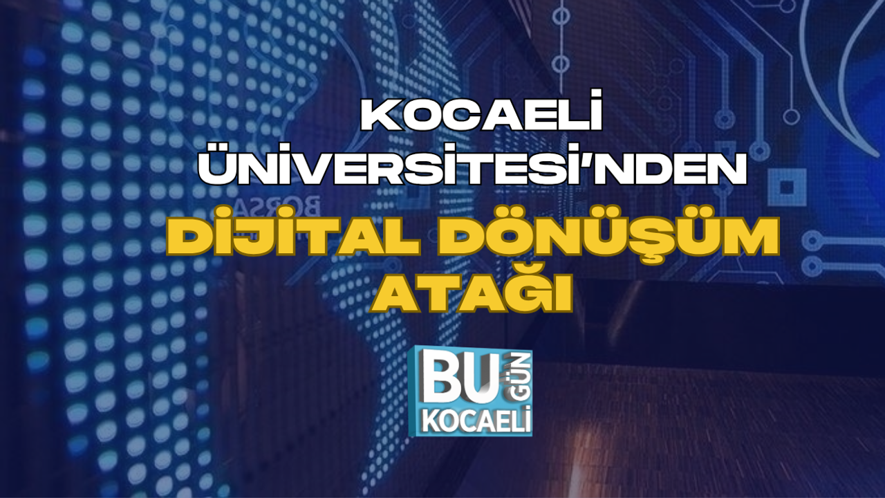 KOCAELİ ÜNİVERSİTESİ’NDEN DİJİTAL DÖNÜŞÜM ATAĞI