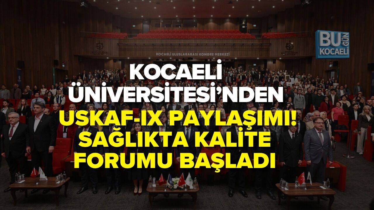 KOCAELİ ÜNİVERSİTESİ’NDEN USKAF-IX PAYLAŞIMI! SAĞLIKTA KALİTE FORUMU BAŞLADI