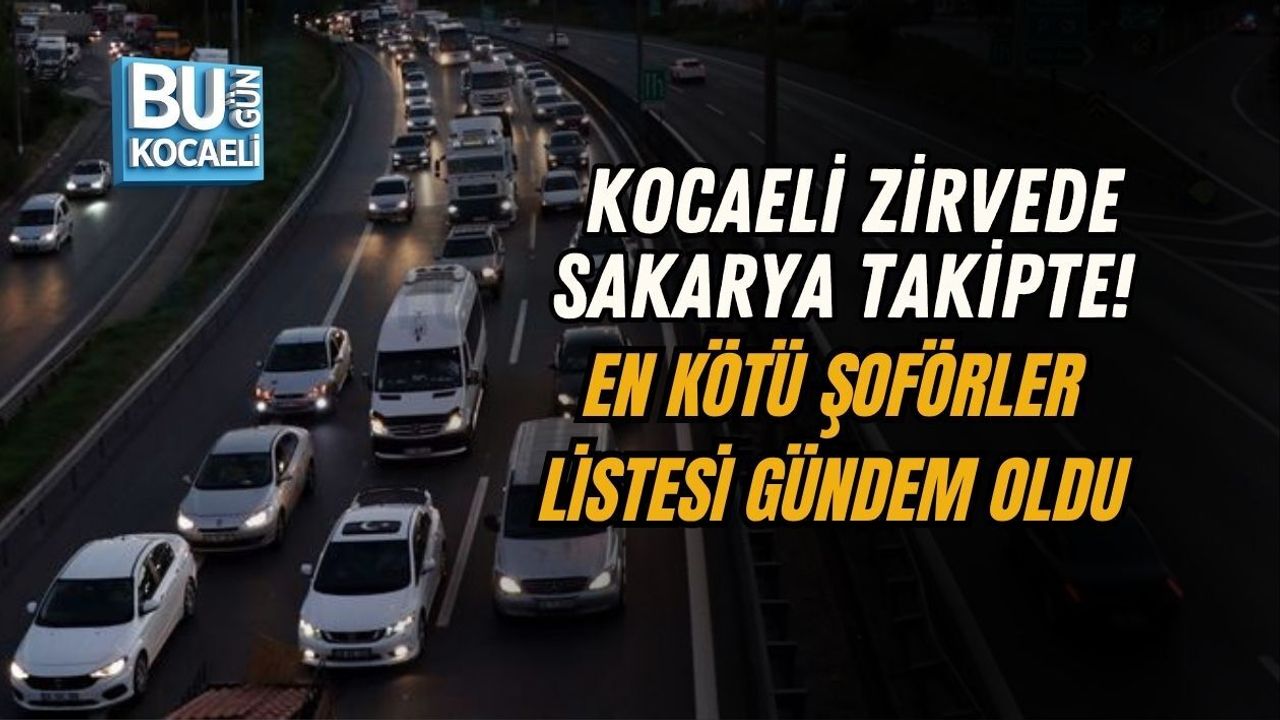 KOCAELİ ZİRVEDE SAKARYA TAKİPTE! EN KÖTÜ ŞOFÖRLER LİSTESİ GÜNDEM OLDU