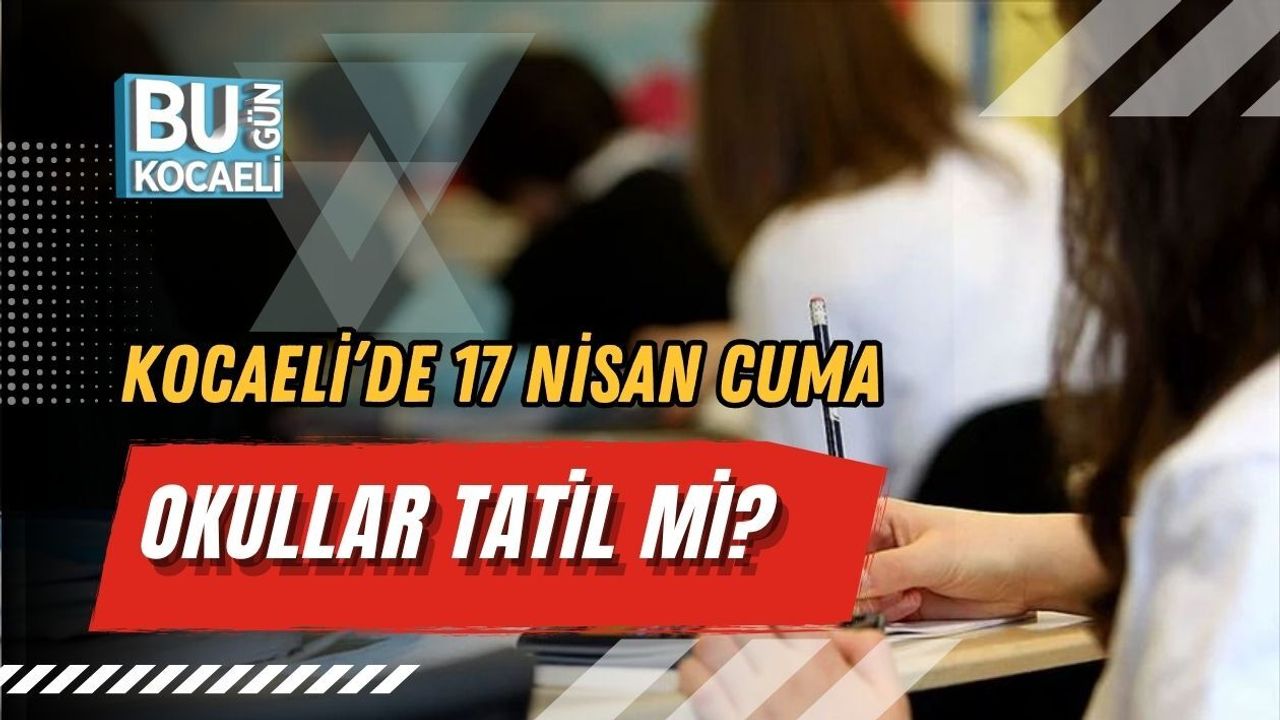 KOCAELİ’DE 17 NİSAN CUMA OKULLAR TATİL Mİ?