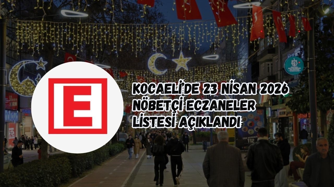 KOCAELİ’DE 23 NİSAN 2026 NÖBETÇİ ECZANELER LİSTESİ AÇIKLANDI
