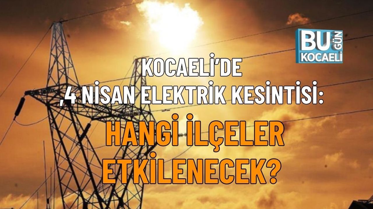 KOCAELİ’DE 4 NİSAN ELEKTRİK KESİNTİSİ: HANGİ İLÇELER ETKİLENECEK?