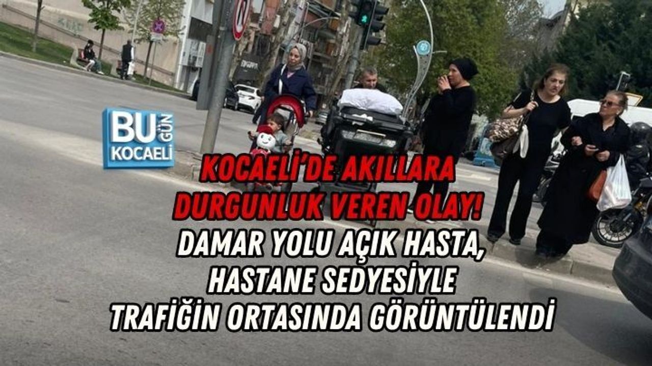 KOCAELİ’DE AKILLARA DURGUNLUK VEREN OLAY! DAMAR YOLU AÇIK HASTA, HASTANE SEDYESİYLE TRAFİĞİN ORTASINDA GÖRÜNTÜLENDİ
