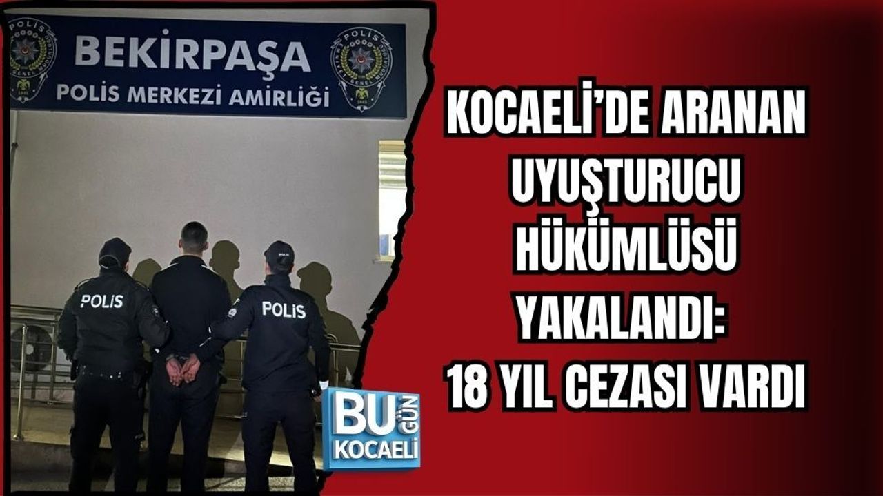 KOCAELİ’DE ARANAN UYUŞTURUCU HÜKÜMLÜSÜ YAKALANDI: 18 YIL CEZASI VARDI