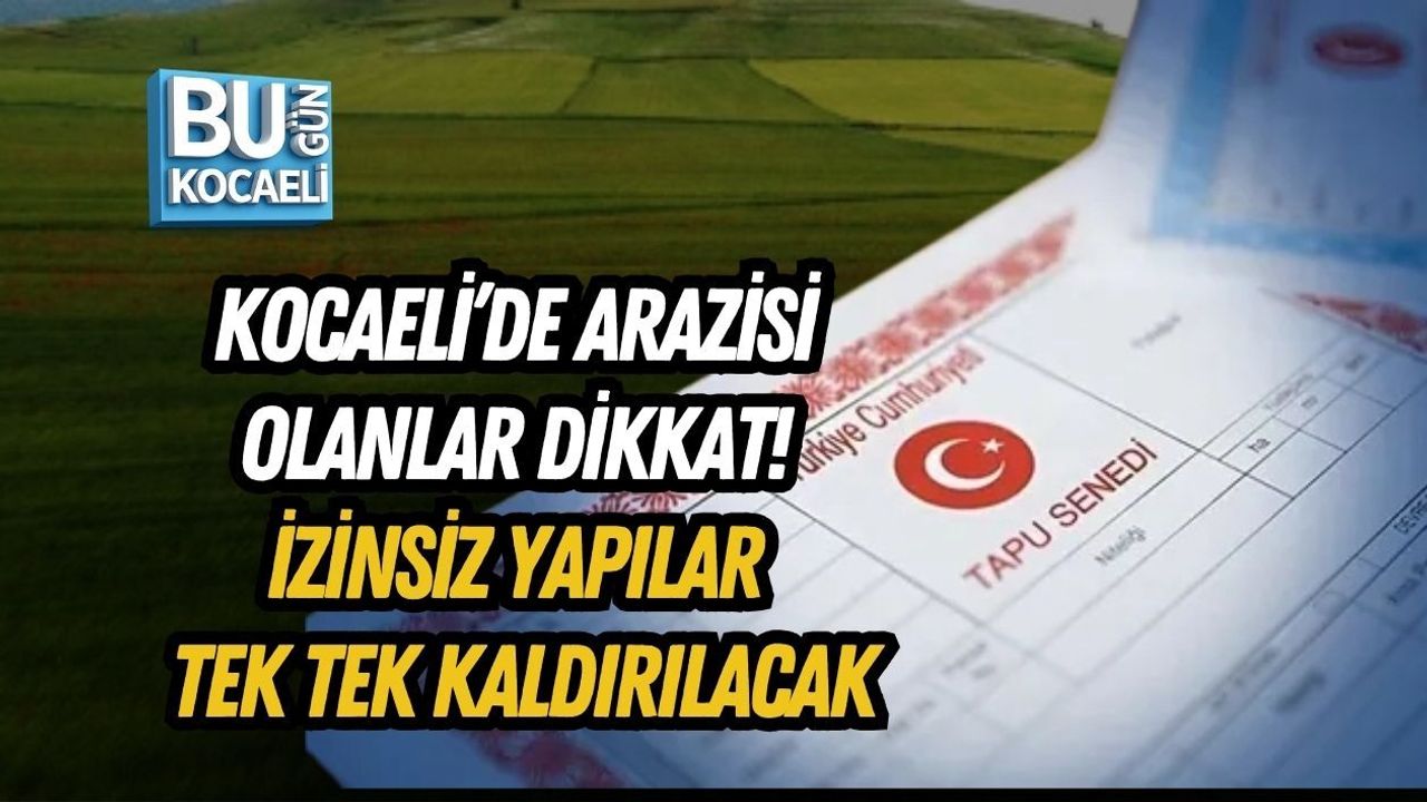 KOCAELİ’DE ARAZİSİ OLANLAR DİKKAT! İZİNSİZ YAPILAR TEK TEK KALDIRILACAK