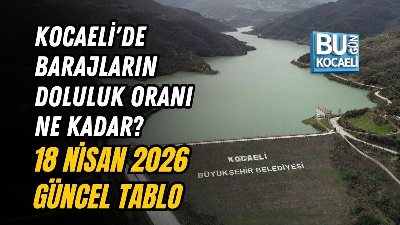 KOCAELİ'DE BARAJLARIN DOLULUK ORANI NE KADAR? 18 NİSAN 2026 GÜNCEL TABLO