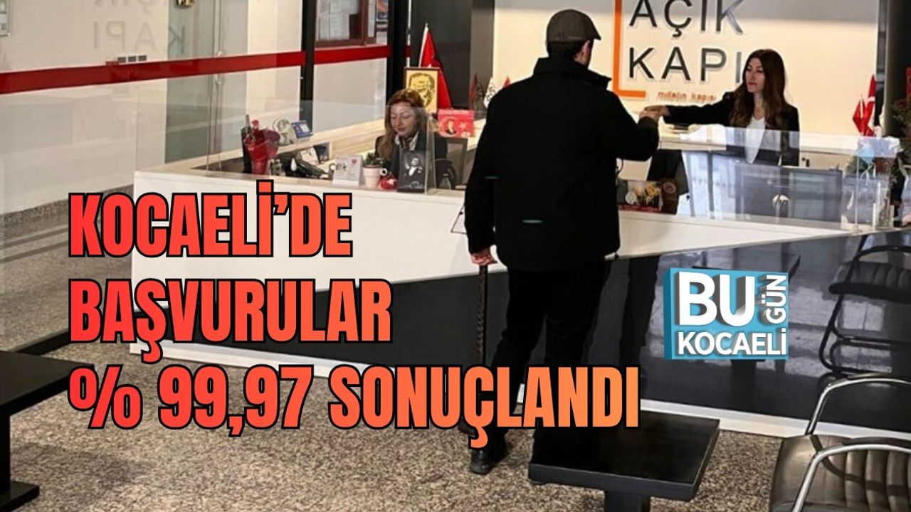 KOCAELİ’DE BAŞVURULAR YÜZDE 99,97 SONUÇLANDI