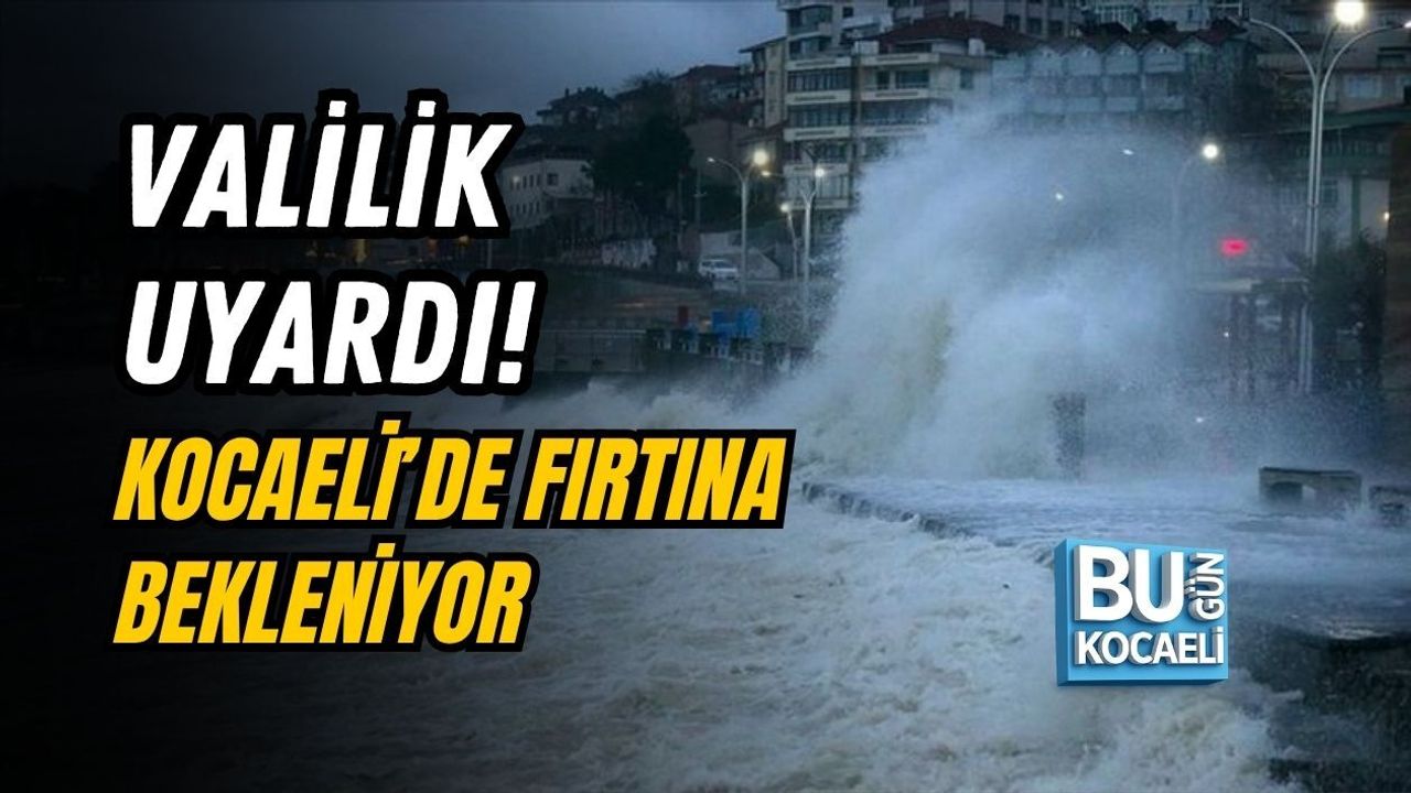 VALİLİK UYARDI! KOCAELİ’DE FIRTINA BEKLENİYOR