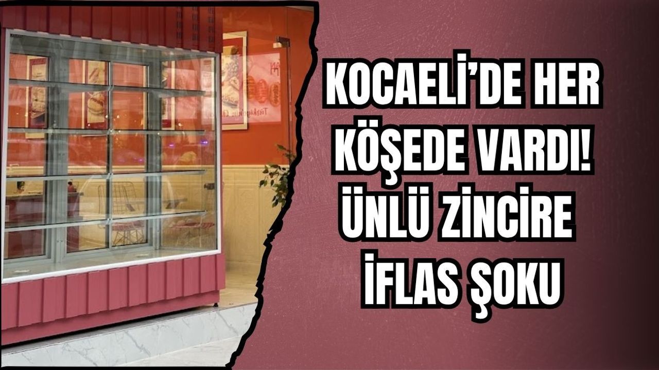 KOCAELİ’DE HER KÖŞEDE VARDI! ÜNLÜ ZİNCİRE İFLAS ŞOKU