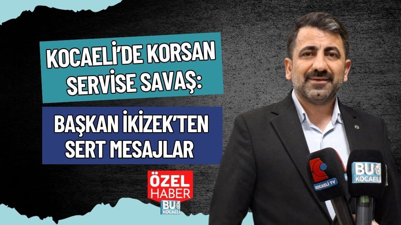 KOCAELİ’DE KORSAN SERVİSE SAVAŞ: BAŞKAN İKİZEK’TEN SERT MESAJLAR