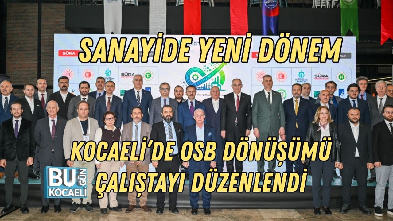 KOCAELİ’DE OSB DÖNÜŞÜMÜ ÇALIŞTAYI DÜZENLENDİ: SANAYİDE YENİ DÖNEM