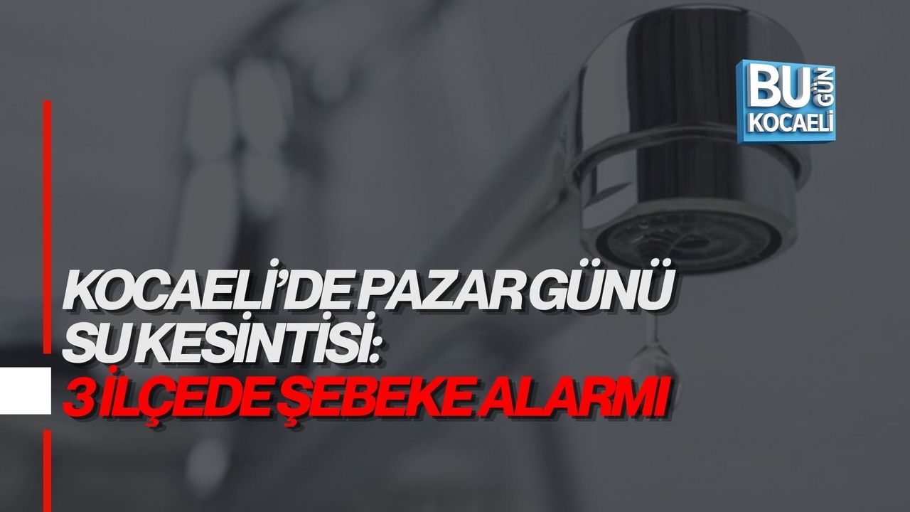 KOCAELİ’DE PAZAR GÜNÜ SU KESİNTİSİ: 3 İLÇEDE ŞEBEKE ALARMI