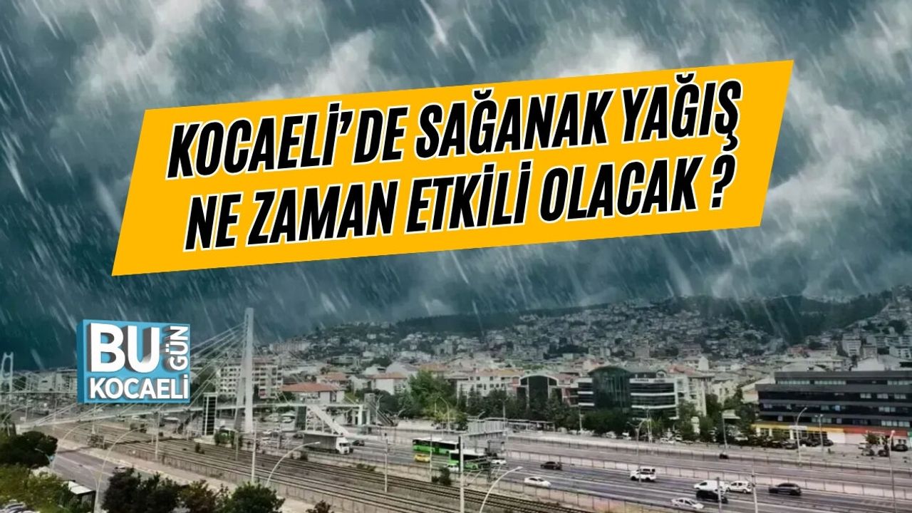 KOCAELİ’DE SAĞANAK YAĞIŞ NE ZAMAN ETKİLİ OLACAK ?