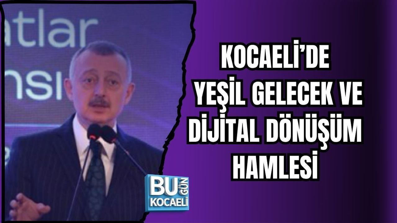 KOCAELİ’DE YEŞİL GELECEK VE DİJİTAL DÖNÜŞÜM HAMLESİ