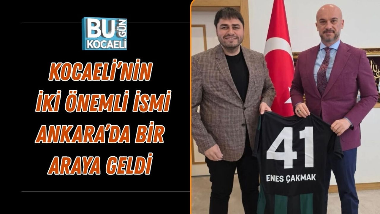 KOCAELİ’NİN İKİ ÖNEMLİ İSMİ ANKARA’DA BİR ARAYA GELDİ