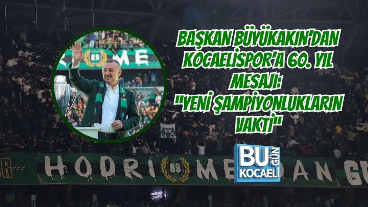 BAŞKAN BÜYÜKAKIN’DAN KOCAELİSPOR’A 60. YIL MESAJI: “YENİ ŞAMPİYONLUKLARIN VAKTİ”