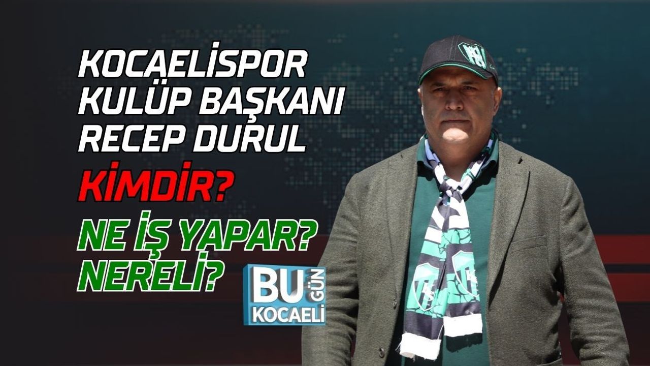 KOCAELİSPOR KULÜP BAŞKANI RECEP DURUL KİMDİR? NE İŞ YAPAR? NERELİ?
