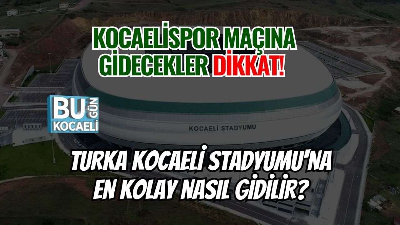 KOCAELİSPOR MAÇINA GİDECEKLER DİKKAT! TURKA KOCAELİ STADYUMU'NA EN KOLAY NASIL GİDİLİR?