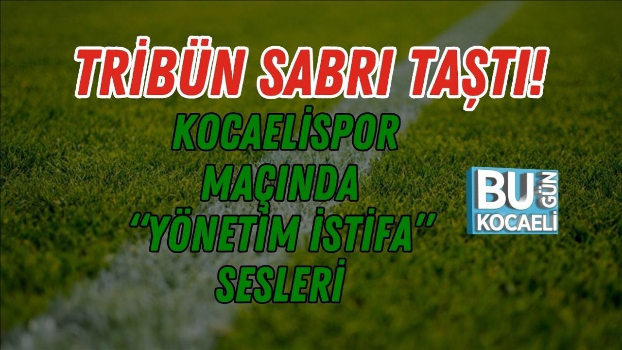 TRİBÜN SABRI TAŞTI! KOCAELİSPOR MAÇINDA “YÖNETİM İSTİFA” SESLERİ