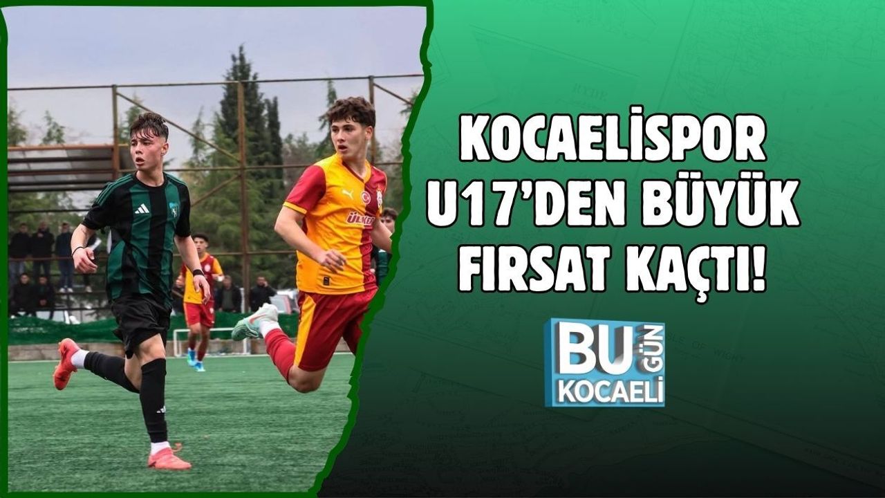 KOCAELİSPOR U17’DEN BÜYÜK FIRSAT KAÇTI!