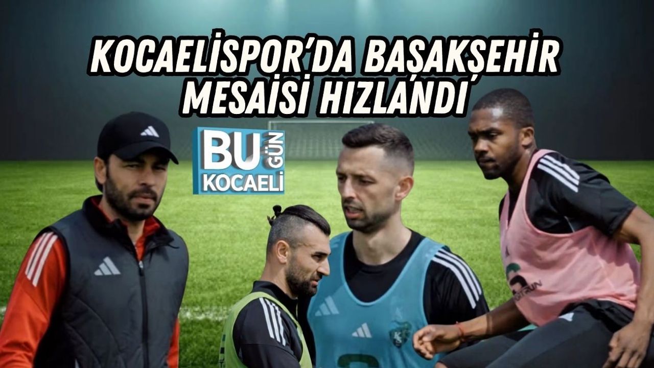 KOCAELİSPOR’DA BAŞAKŞEHİR MESAİSİ HIZLANDI