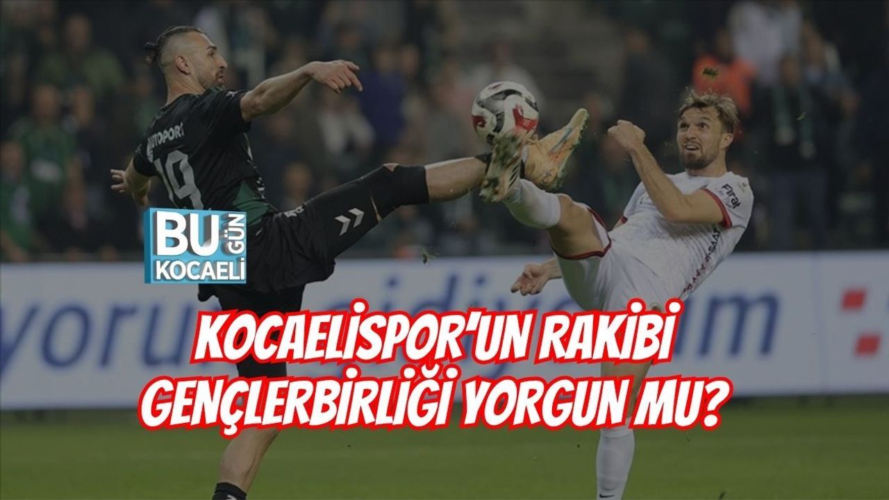 KOCAELİSPOR’UN RAKİBİ GENÇLERBİRLİĞİ YORGUN MU?
