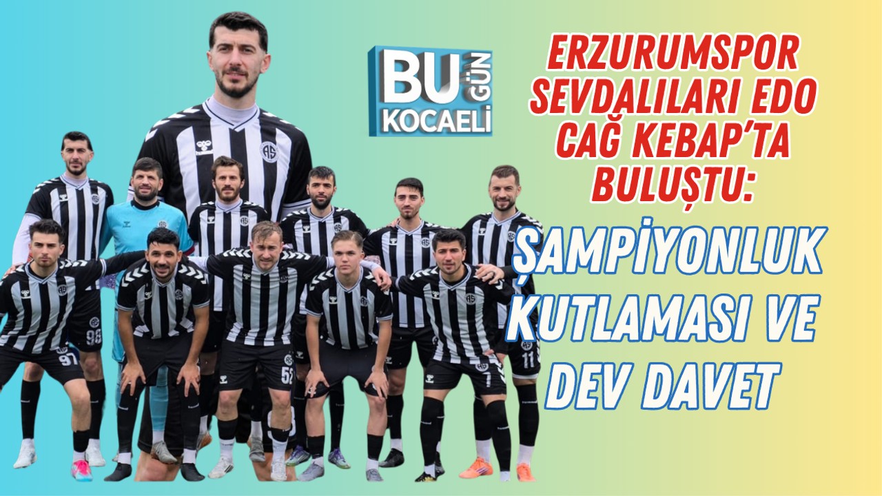 ERZURUMSPOR SEVDALILARI EDO CAĞ KEBAP’TA BULUŞTU: ŞAMPİYONLUK KUTLAMASI VE DEV DAVET