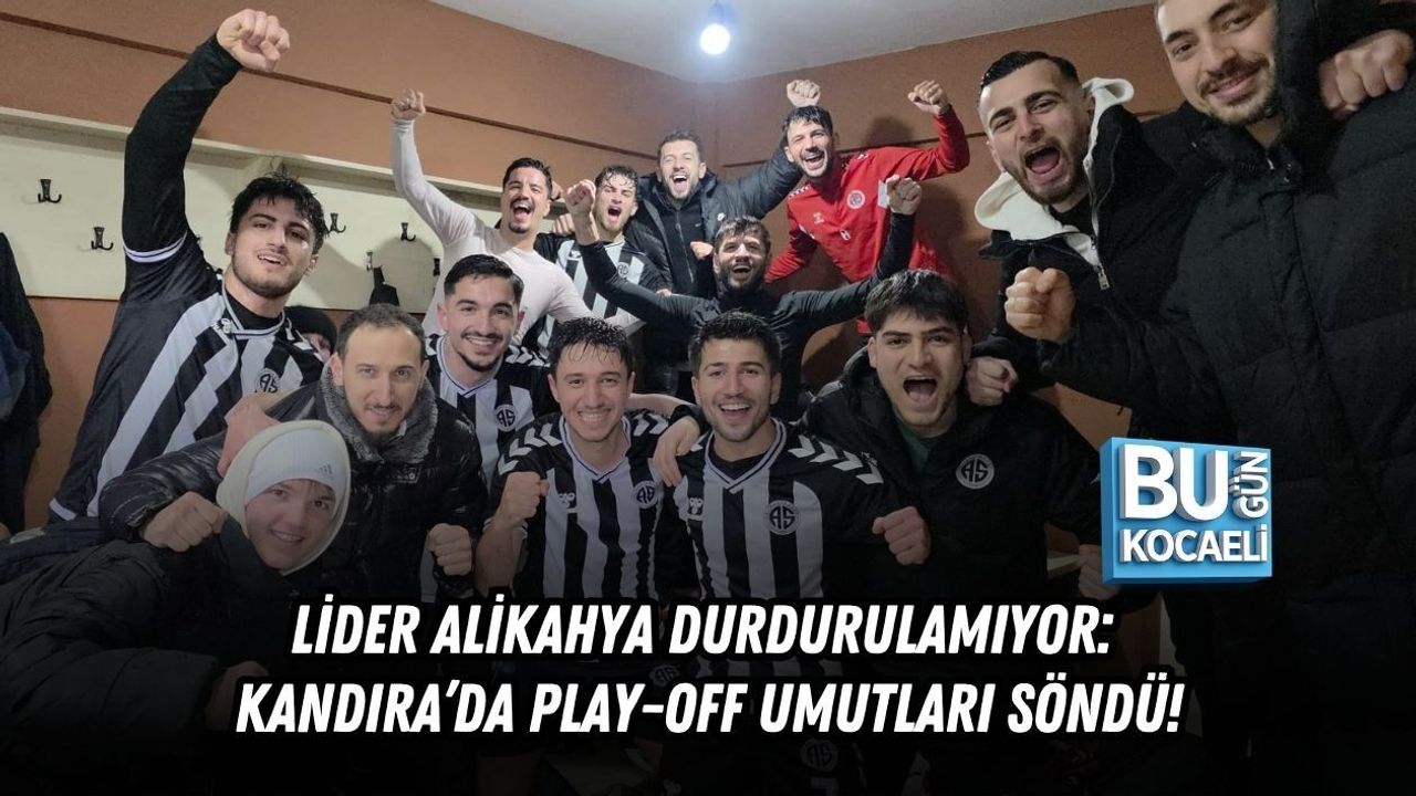 LİDER ALİKAHYA DURDURULAMIYOR: KANDIRA’DA PLAY-OFF UMUTLARI SÖNDÜ!