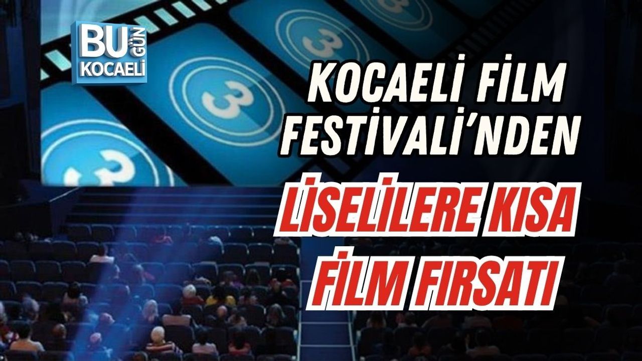 KOCAELİ FİLM FESTİVALİ’NDEN LİSELİLERE KISA FİLM FIRSATI