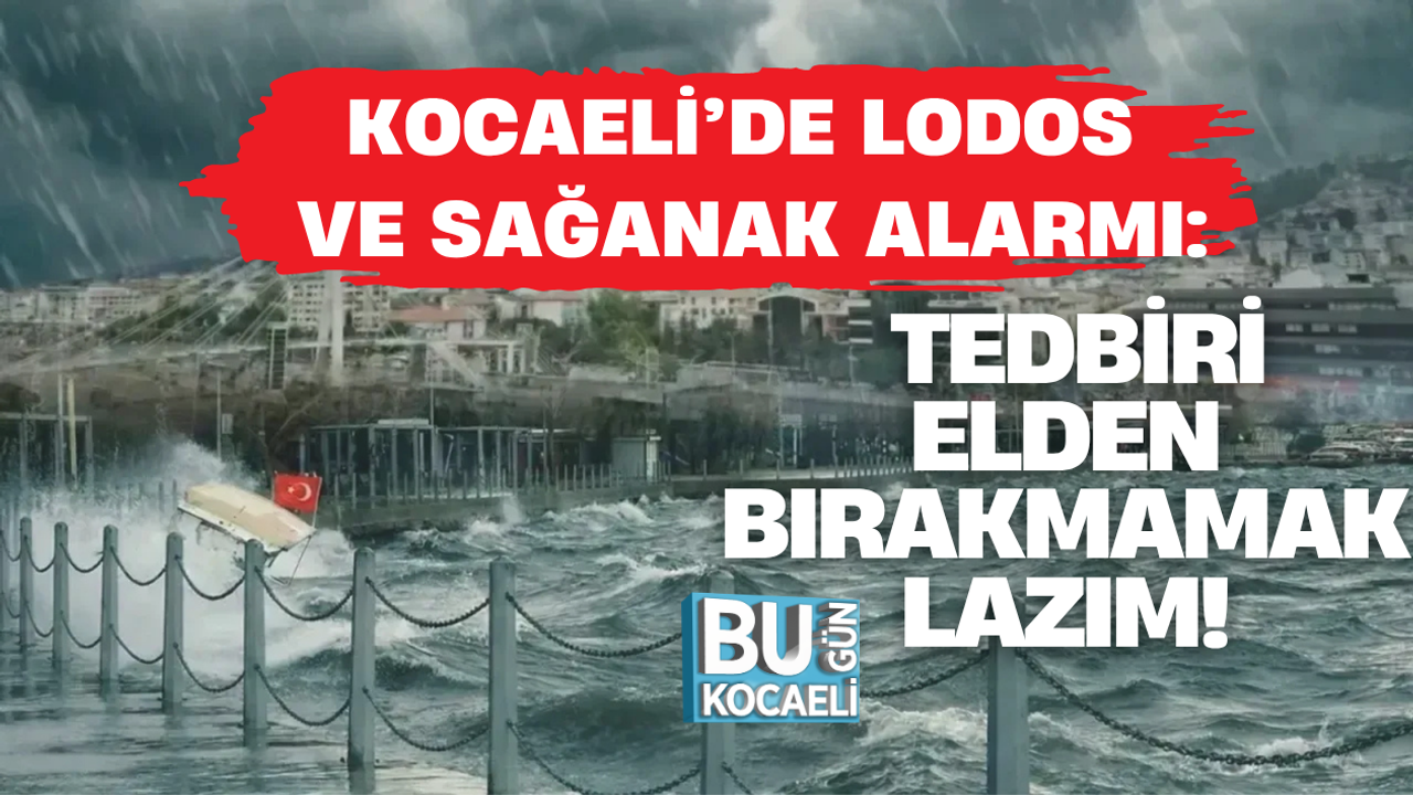 KOCAELİ’DE LODOS VE SAĞANAK ALARMI: TEDBİRİ ELDEN BIRAKMAMAK LAZIM!