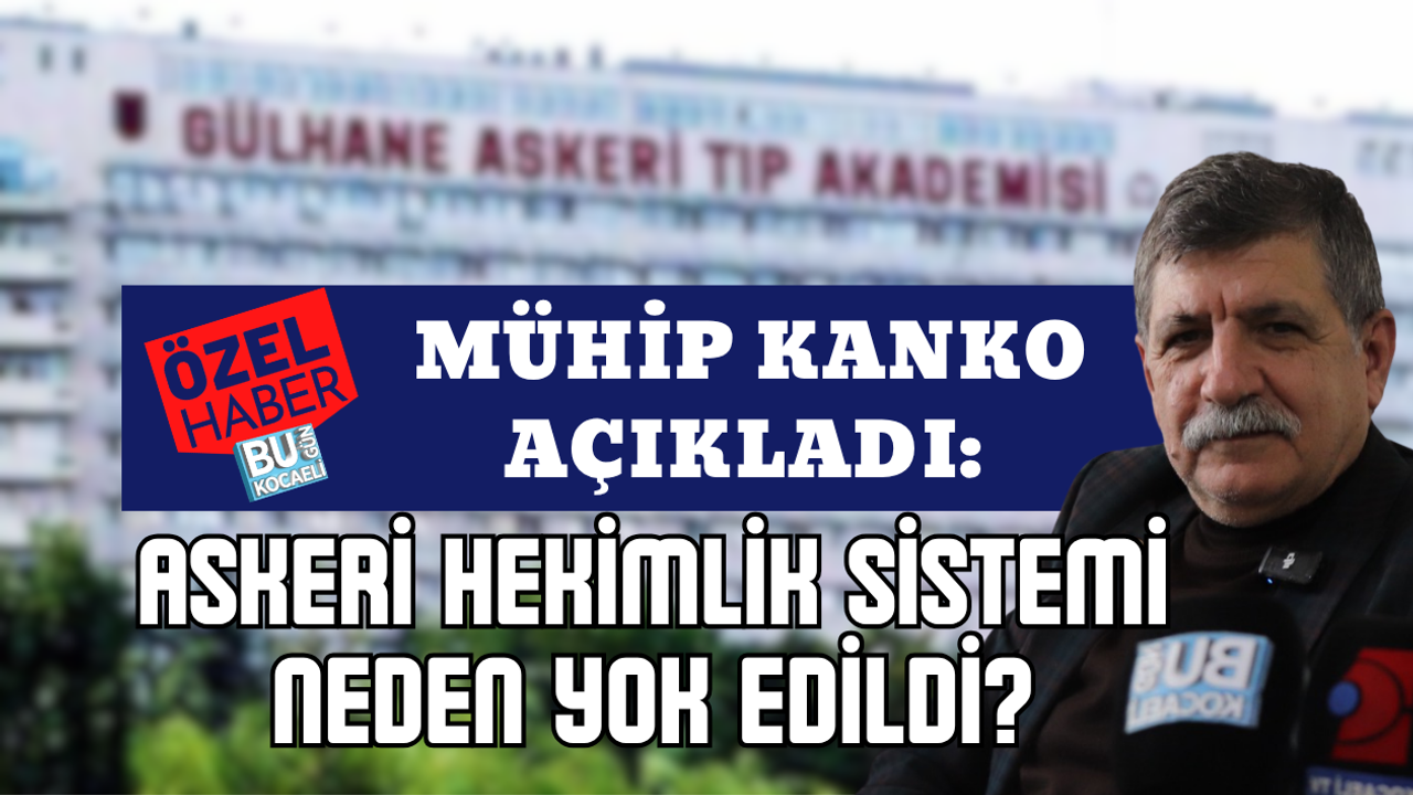 MÜHİP KANKO AÇIKLADI: ASKERİ HEKİMLİK SİSTEMİ NEDEN YOK EDİLDİ?
